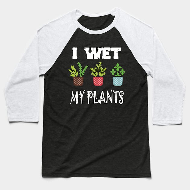 I Wet My Plants Baseball T-Shirt by karascom